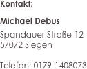 Kontakt:
Michael Debus
Spandauer Straße 12
57072 Siegen

Telefon: 0179-1408073

